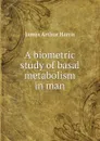 A biometric study of basal metabolism in man - James Arthur Harris