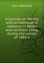 A journey of literary and archaeological research in Nepal and northern India, during the winter of 1884-5 - Cecil Bendall