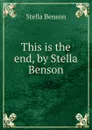 This is the end, by Stella Benson - Stella Benson