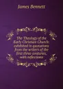 The Theology of the Early Christian Church: exhibited in quotations from the writers of the first three centuries, with reflections - James Bennett