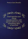 Food ingestion and energy transformations, with special reference to the stimulating effect of nutrients - Francis Gano Benedict