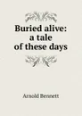 Buried alive: a tale of these days - E. A. Bennett