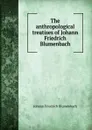 The anthropological treatises of Johann Friedrich Blumenbach - Johann Friedrich Blumenbach