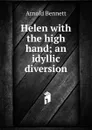 Helen with the high hand; an idyllic diversion - E. A. Bennett
