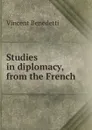 Studies in diplomacy, from the French - Vincent Benedetti