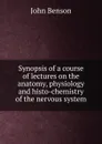 Synopsis of a course of lectures on the anatomy, physiology and histo-chemistry of the nervous system - John Benson