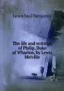 The life and writings of Philip, Duke of Wharton, by Lewis Melville - Lewis Saul Benjamin