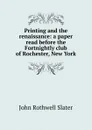 Printing and the renaissance: a paper read before the Fortnightly club of Rochester, New York - John Rothwell Slater