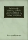 Fabulas de Loqman; vertidas em portuguez e paraphrasesdas em versos hebraicos - Luqman Luqman