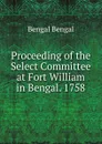 Proceeding of the Select Committee at Fort William in Bengal. 1758 - Bengal Bengal
