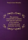 The gaseous metabolism of infants with special reference to its relation to pulserate and muscular activity - Francis Gano Benedict