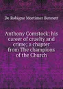 Anthony Comstock: his career of cruelty and crime; a chapter from The champions of the Church - De Robigne Mortimer Bennett