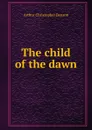 The child of the dawn - Arthur Christopher Benson