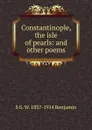 Constantinople, the isle of pearls: and other poems - S G. W. 1837-1914 Benjamin