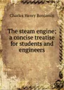 The steam engine; a concise treatise for students and engineers - Charles Henry Benjamin