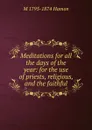 Meditations for all the days of the year: for the use of priests, religious, and the faithful - M 1795-1874 Hamon