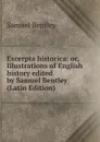 Excerpta historica: or, Illustrations of English history edited by Samuel Bentley (Latin Edition) - Samuel Bentley