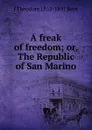 A freak of freedom; or, The Republic of San Marino - J Theodore 1852-1897 Bent