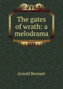 The gates of wrath: a melodrama - E. A. Bennett