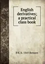 English derivatives; a practical class book - B K. b. 1845 Benson