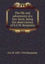 The life and adventures of a free lance, being the observations of S.G.W. Benjamin - S G. W. 1837-1914 Benjamin