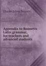 Appendix to Bennetts Latin grammar, for teachers and advanced students - Charles Edwin Bennett