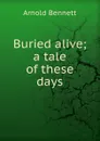 Buried alive; a tale of these days - E. A. Bennett
