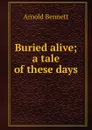 Buried alive; a tale of these days - E. A. Bennett