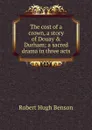 The cost of a crown, a story of Douay . Durham; a sacred drama in three acts - Benson Robert Hugh