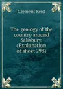 The geology of the country around Salisbury. (Explanation of sheet 298) - Reid Clement