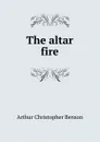 The altar fire - Arthur Christopher Benson