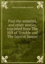 Paul the minstrel, and other stories, reprinted from The Hill of Trouble and The Isles of Sunset - Arthur Christopher Benson