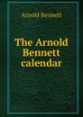 The Arnold Bennett calendar - E. A. Bennett