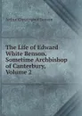 The Life of Edward White Benson, Sometime Archbishop of Canterbury, Volume 2 - Arthur Christopher Benson