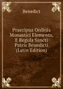 Praecipua Ordinis Monastici Elementa, E Regula Sancti Patris Benedicti (Latin Edition) - Benedict