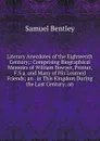 Literary Anecdotes of the Eighteenth Century;: Comprising Biographical Memoirs of William Bowyer, Printer, F.S.a. and Many of His Learned Friends; an . in This Kingdom During the Last Century; an - Samuel Bentley