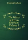 The Works of Jeremy Bentham, Volume 3 - Jeremy Bentham