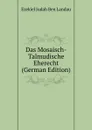 Das Mosaisch-Talmudische Eherecht (German Edition) - Ezekiel Judah Ben Landau