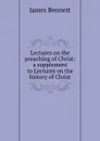 Lectures on the preaching of Christ: a supplement to Lectures on the history of Christ - James Bennett