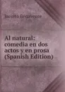 Al natural: comedia en dos actos y en prosa (Spanish Edition) - Jacinto Benavente