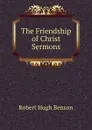 The Friendship of Christ Sermons - Benson Robert Hugh