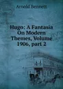 Hugo: A Fantasia On Modern Themes, Volume 1906,.part 2 - E. A. Bennett