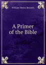 A Primer of the Bible - William Henry Bennett