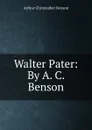 Walter Pater: By A. C. Benson - Arthur Christopher Benson