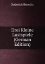 Drei Kleine Lustspiele (German Edition) - Roderich Benedix