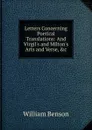 Letters Concerning Poetical Translations: And Virgil.s and Milton.s Arts and Verse, .c - William Benson