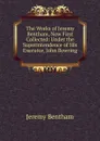 The Works of Jeremy Bentham, Now First Collected: Under the Superintendence of His Executor, John Bowring . - Jeremy Bentham