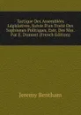 Tactique Des Assemblees Legislatives, Suivie D.un Traite Des Sophismes Politiques, Extr. Des Mss. Par E. Dumont (French Edition) - Jeremy Bentham