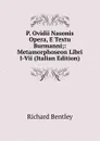 P. Ovidii Nasonis Opera, E Textu Burmanni;: Metamorphoseon Libri I-Vii (Italian Edition) - Richard Bentley