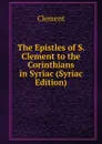 The Epistles of S. Clement to the Corinthians in Syriac (Syriac Edition) - Clement